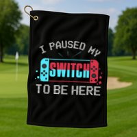 I Paused My Switch To Be Here Switch Gamer Gift Golf Towel