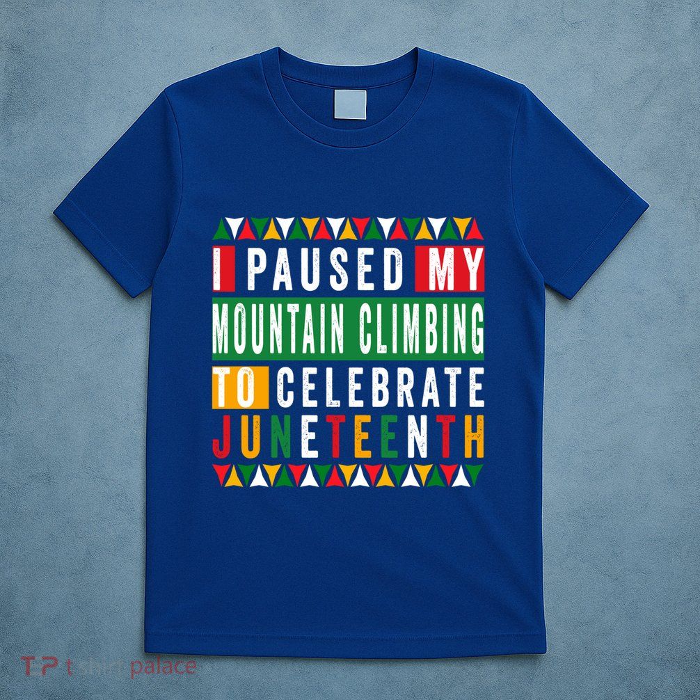 I Paused My Mountain Climbing To Celebrate Junenth 1865 Gift T-Shirt