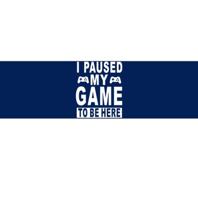 I Paused My Game To Be Here Bumper Sticker