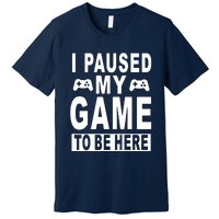 I Paused My Game To Be Here Premium T-Shirt