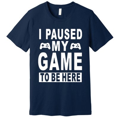 I Paused My Game To Be Here Premium T-Shirt