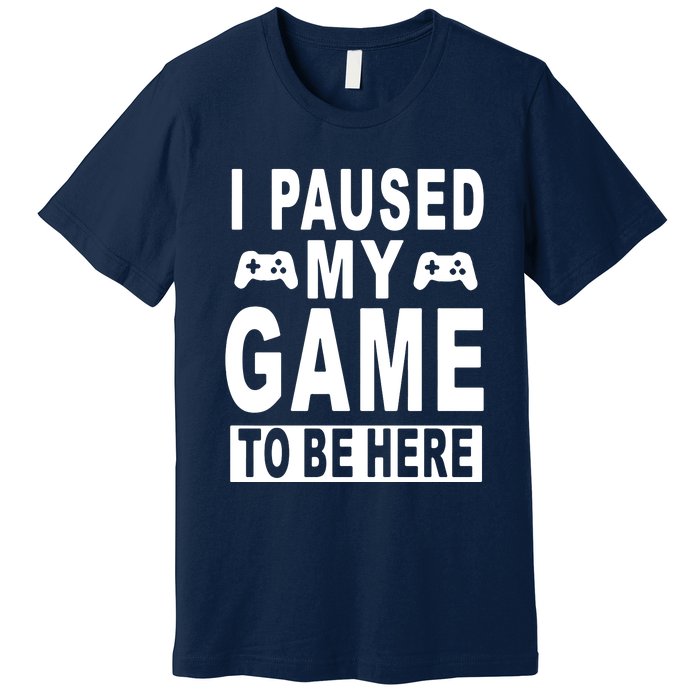 I Paused My Game To Be Here Premium T-Shirt