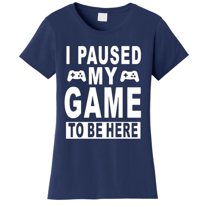 I Paused My Game To Be Here Women's T-Shirt