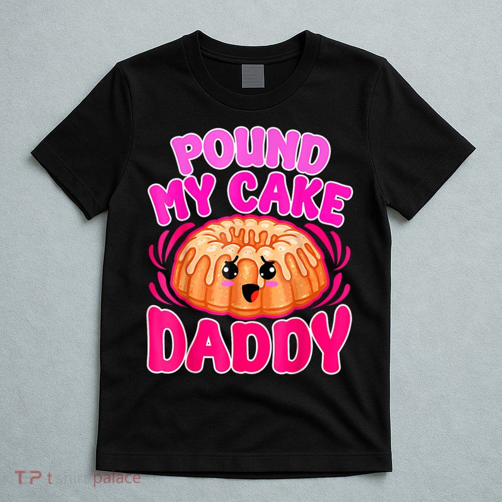 Inappropriate Pound My Cake Daddy Embarrassing T-Shirt