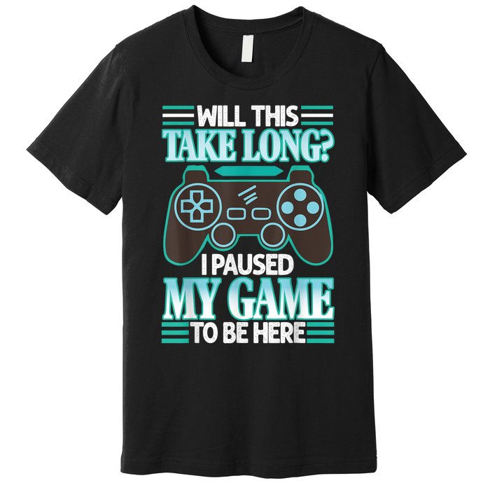 I Paused My Game To Be Here Premium T-Shirt