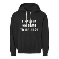 I Paused My Game to Be Here  Garment-Dyed Fleece Hoodie