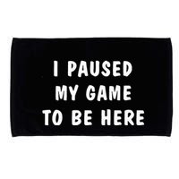 I Paused My Game to Be Here  Microfiber Hand Towel