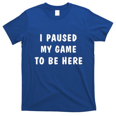 I Paused My Game to Be Here  T-Shirt