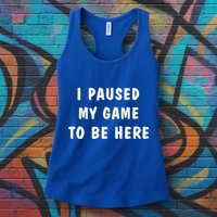 I Paused My Game to Be Here  Womens Tank Top