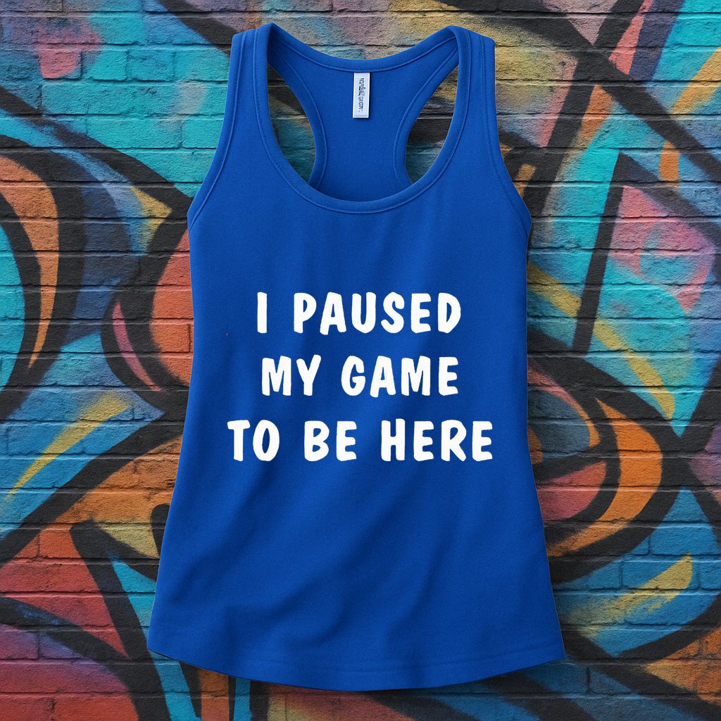 I Paused My Game to Be Here  Womens Tank Top