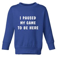 I Paused My Game to Be Here  Toddler Sweatshirt