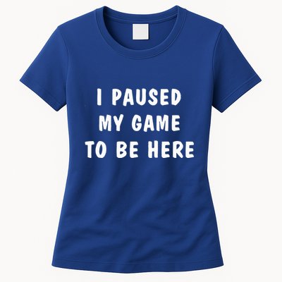 I Paused My Game to Be Here  Womens T-Shirt