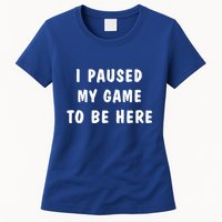 I Paused My Game to Be Here  Womens T-Shirt