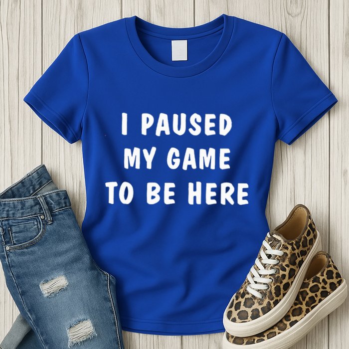 I Paused My Game to Be Here  Womens T-Shirt