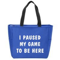 I Paused My Game to Be Here  Zip Tote Bag
