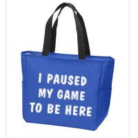 I Paused My Game to Be Here  Zip Tote Bag