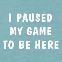 I Paused My Game to Be Here  Sueded Cloud Jersey T-Shirt