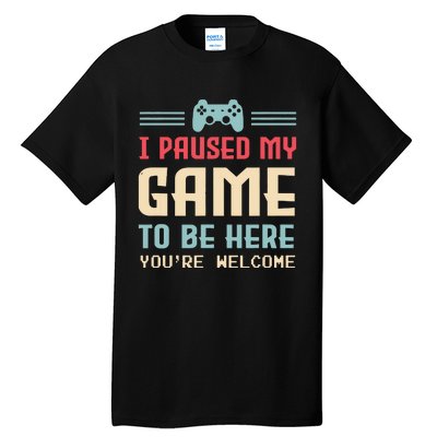 I Paused My Game To Be Here Youre Welcome Retro Gamer Gift Tall T-Shirt