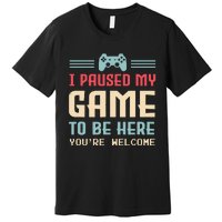 I Paused My Game To Be Here Youre Welcome Retro Gamer Gift Premium T-Shirt