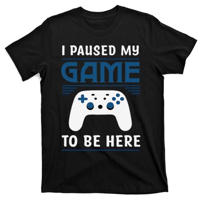 I Paused My Game To Be Here Funny Gamer Video Game T-Shirt