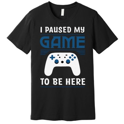 I Paused My Game To Be Here Funny Gamer Video Game Premium T-Shirt