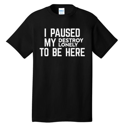 I Paused My Destroy Lonely To Be Here Tall T-Shirt