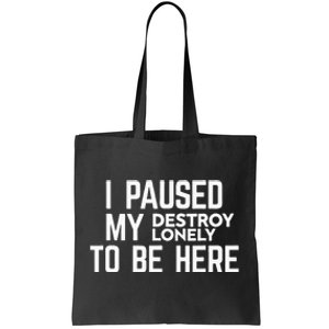 I Paused My Destroy Lonely To Be Here Tote Bag