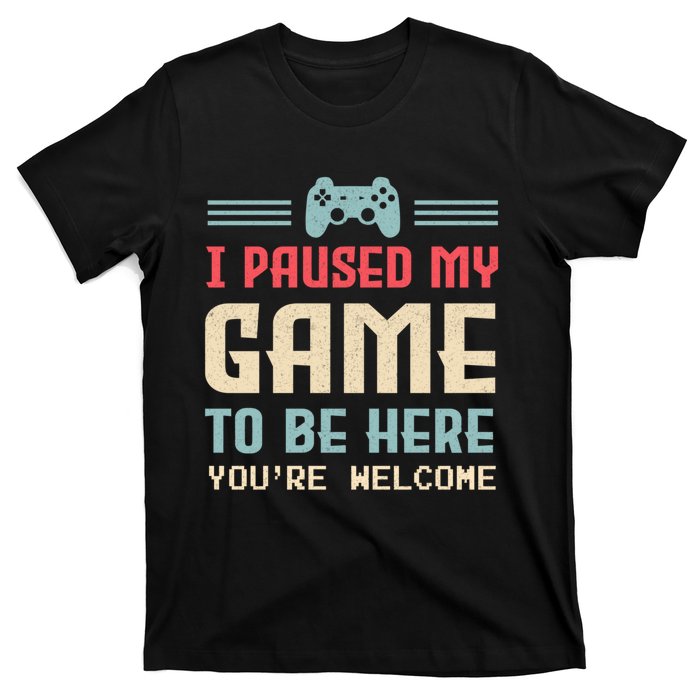 I Paused My Game To Be Here Youre Welcome Retro Gamer Gift T-Shirt