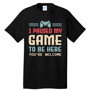 I Paused My Game To Be Here Youre Welcome Retro Gamer Gift Tall T-Shirt