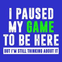 I Paused My Game To Be Here But IM Still Thinking About It Meaningful Gift T-Shirt