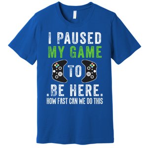 I Paused My Game To Be Here How Fast Can We Do This Gift Premium T-Shirt