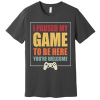 I Paused My Game To Be Here Youre Welcome Funny Gamers Gifts Premium T-Shirt