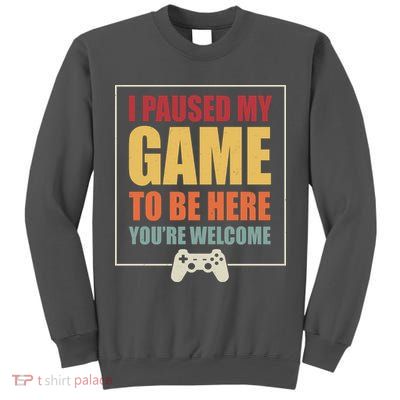I Paused My Game To Be Here Youre Welcome Funny Gamers Gifts Tall Sweatshirt