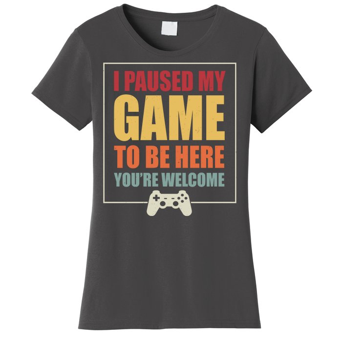 I Paused My Game To Be Here Youre Welcome Funny Gamers Gifts Women's T-Shirt