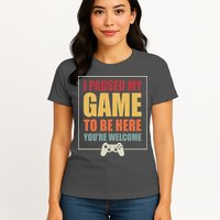 I Paused My Game To Be Here Youre Welcome Funny Gamers Gifts Womens T-Shirt