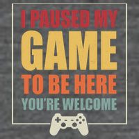 I Paused My Game To Be Here Youre Welcome Funny Gamers Gifts Womens T-Shirt