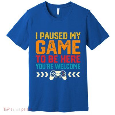 I Paused My Game To Be Here Funny Video Gamer  Premium T-Shirt