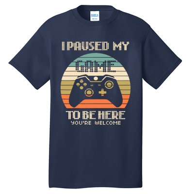 I Paused My Game To Be Here You're Welcom Tall T-Shirt