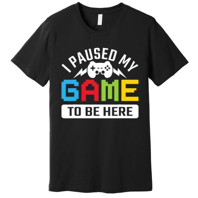 I Paused My Game To Be Here Youre Welcome Retro Gamer Gift Premium T-Shirt