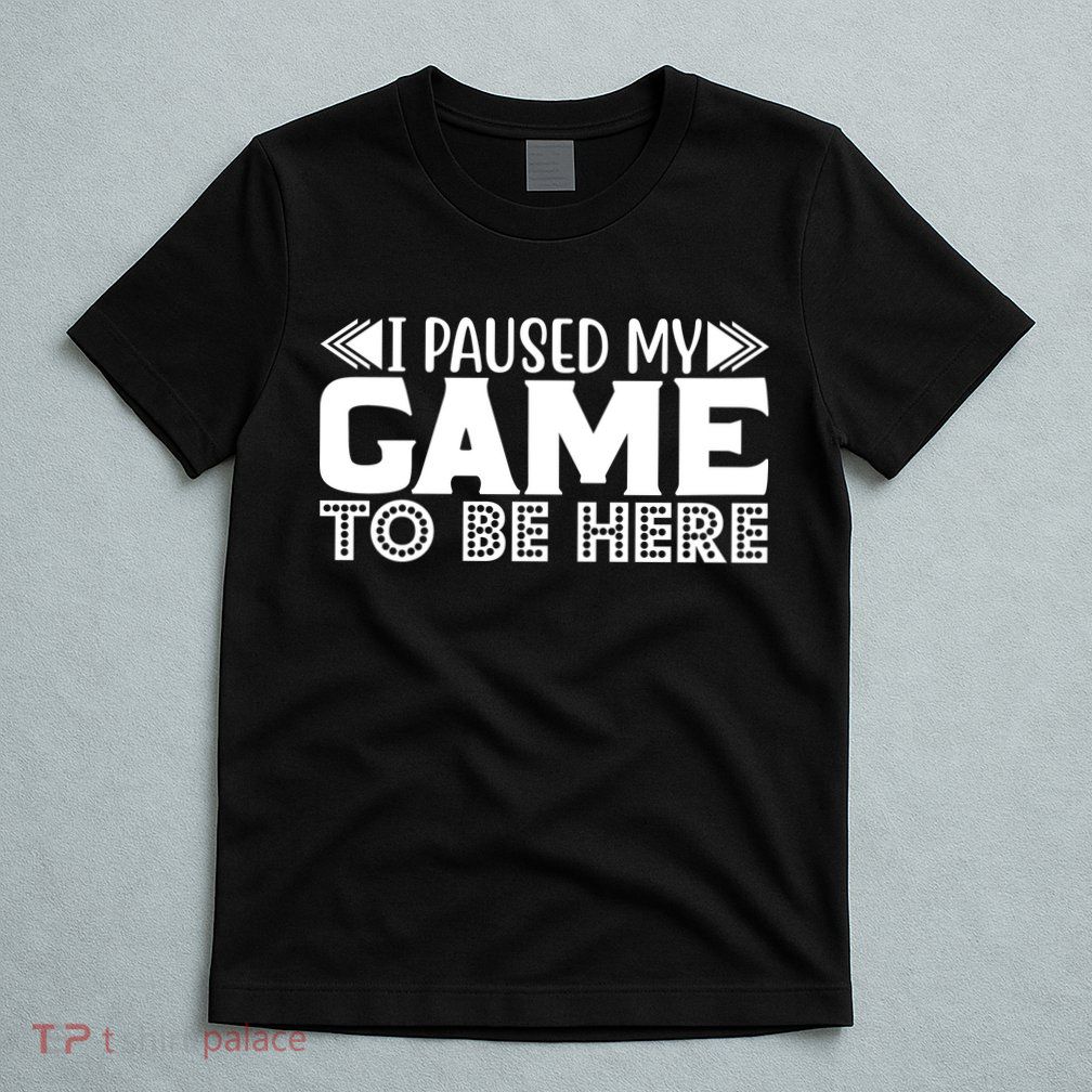 I Paused My Game T T-Shirt