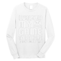 I Paused My Game To Be Here  Funny Video Gamers Gift  Long Sleeve Shirt