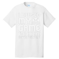 I Paused My Game To Be Here  Funny Video Gamers Gift  Tall T-Shirt