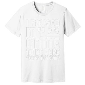 I Paused My Game To Be Here  Funny Video Gamers Gift  Premium T-Shirt