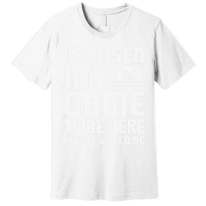 I Paused My Game To Be Here  Funny Video Gamers Gift  Premium T-Shirt