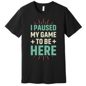 I Paused My Game To Be Here Premium T-Shirt