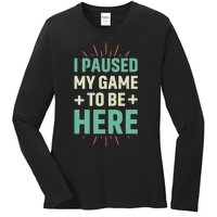 I Paused My Game To Be Here Ladies Long Sleeve Shirt