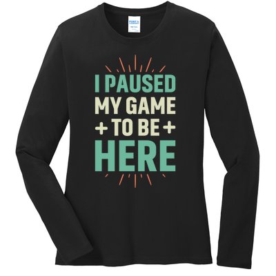 I Paused My Game To Be Here Ladies Long Sleeve Shirt