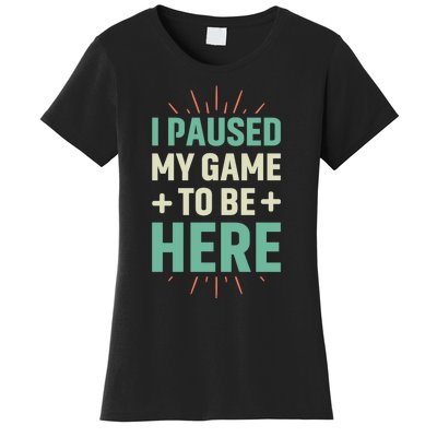 I Paused My Game To Be Here Women's T-Shirt