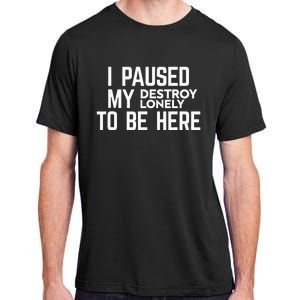 I Paused My Destroy Lonely To Be Here Adult ChromaSoft Performance T-Shirt