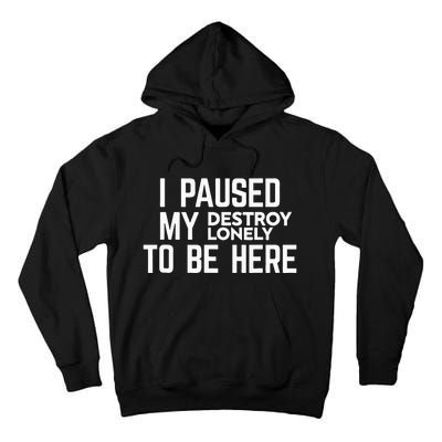 I Paused My Destroy Lonely To Be Here Tall Hoodie